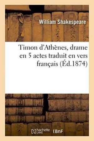 Timon d'Athènes, Drame En 5 Actes, Traduit En Vers Français de William Shakespeare