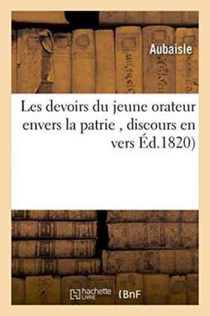 Les Devoirs Du Jeune Orateur Envers La Patrie, Discours En Vers de Aubaisle