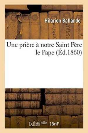 Une Prière À Notre Saint Père Le Pape de Hilarion Ballande