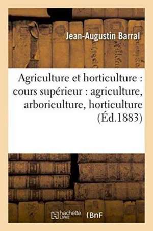 Notions d'Agriculture Et d'Horticulture: Cours Supérieur: Agriculture, Arboriculture, de Jean-Augustin Barral