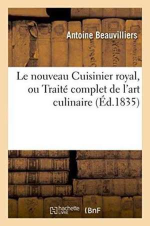 Le Nouveau Cuisinier Royal, Ou Traité Complet de l'Art Culinaire: d'Après MM. Carême,: Brillat-Savarin, Albert, Viard, Fouret de Beauvilliers