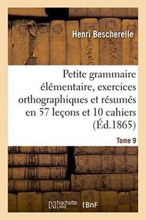 Petite Grammaire Élémentaire: Avec Exercices Orthographiques Tome 9 de Henri Bescherelle