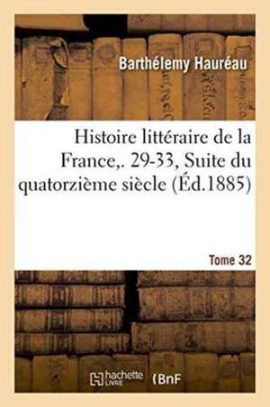 Histoire Littéraire de la France. 29-33, Suite Du Quatorzième Siècle. Tome 32 de Barthélemy Hauréau