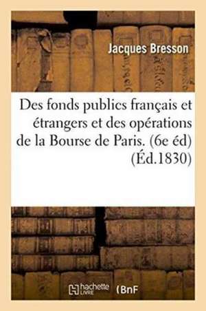 Des Fonds Publics Français Et Étrangers Et Des Opérations de la Bourse de Paris. de Jacques Bresson