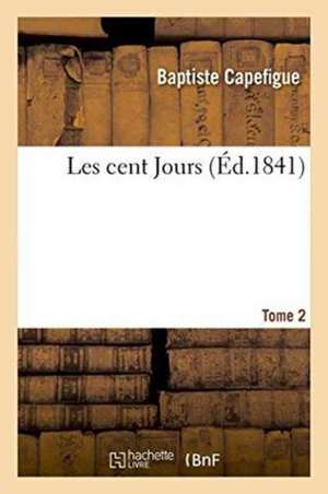 Les cent Jours. Tome 2 de Baptiste Capefigue