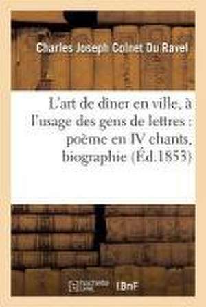 L'Art de Dîner En Ville, À l'Usage Des Gens de Lettres: Poème En IV Chants Suivi de la de Charles Joseph Colnet Du Ravel