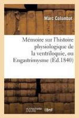 Mémoire Sur l'Histoire Physiologique de la Ventriloquie, Ou Engastrimysme de Marc Colombat