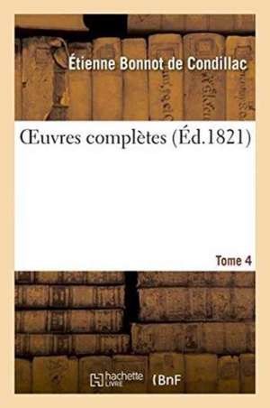 Oeuvres Complètes. Tome 4 de Etienne Bonnot De Condillac