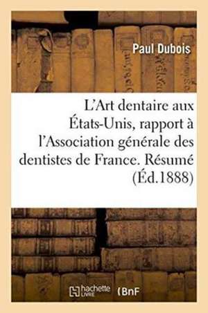 L'Art Dentaire Aux États-Unis, Rapport À l'Association Générale Des Dentistes de France. de Paul Dubois