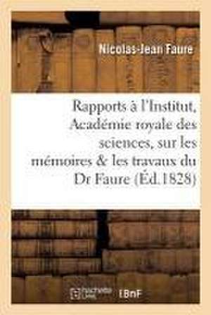 Rapports Faits À l'Institut, Académie Royale Des Sciences Sur Les Mémoires & Les Travaux Du Dr Faure de Nicolas-Jean Faure