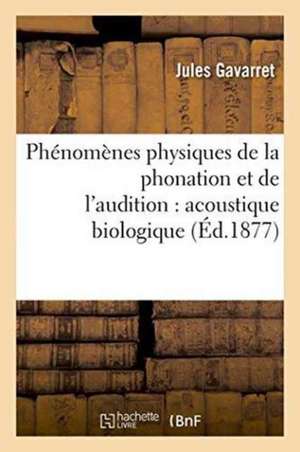 Phénomènes Physiques de la Phonation Et de l'Audition: Acoustique Biologique de Jules Gavarret