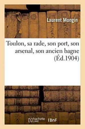 Toulon, Sa Rade, Son Port, Son Arsenal, Son Ancien Bagne de Laurent Mongin