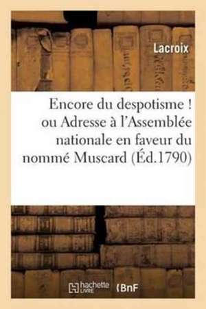 Encore Du Despotisme ! Ou Adresse À l'Assemblée Nationale En Faveur Du Nommé Muscard,: Fourrier Des Grenadiers Au Régiment Du Vivarais de Lacroix