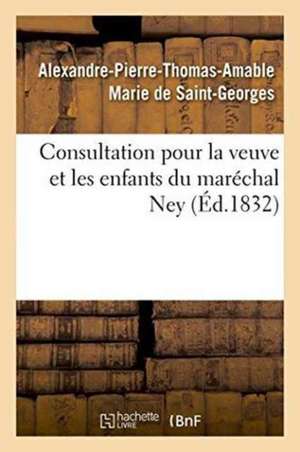 Consultation Pour La Veuve Et Les Enfants Du Maréchal Ney de Alexandre-Pierre-Thomas-Amable Marie de Saint-Georges