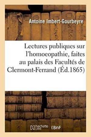 Lectures Publiques Sur l'Homoeopathie, Faites Au Palais Des Facultés de Clermont-Ferrand de Antoine Imbert-Gourbeyre