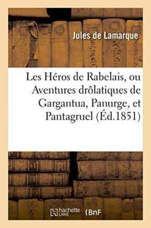 Les Héros de Rabelais, Ou Aventures Drôlatiques de Gargantua, Panurge, Et Pantagruel, de Jules De Lamarque