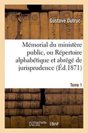 Mémorial Du Ministère Public. Tome 1 de Gustave Dutruc