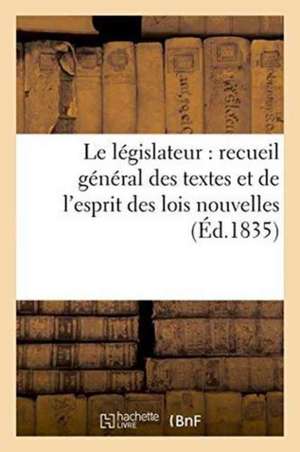 Le Législateur: Recueil Général Des Textes Et de l'Esprit Des Lois Nouvelles de Sans Auteur