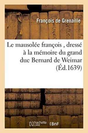 Le Mausolée François, Dressé À La Mémoire Du Grand Duc Bernard de Weimar de François de Grenaille