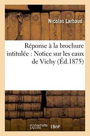 Réponse À La Brochure Intitulée: Notice Sur Les Eaux de Vichy de Nicolas Larbaud