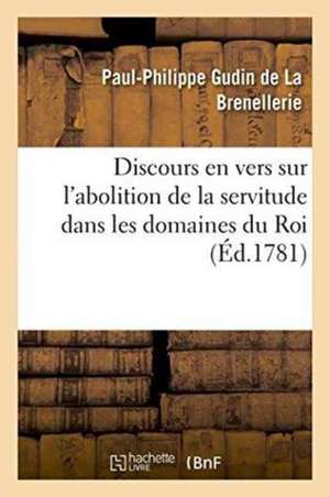 Discours En Vers Sur l'Abolition de la Servitude Dans Les Domaines Du Roi de Paul-Philippe Gudin De La Brenellerie