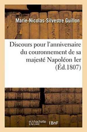 Discours Pour l'Anniversaire Du Couronnement de Sa Majesté Napoléon Ier, Empereur de Marie-Nicolas-Silvestre Guillon