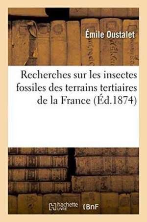 Recherches Sur Les Insectes Fossiles Des Terrains Tertiaires de la France de Émile Oustalet