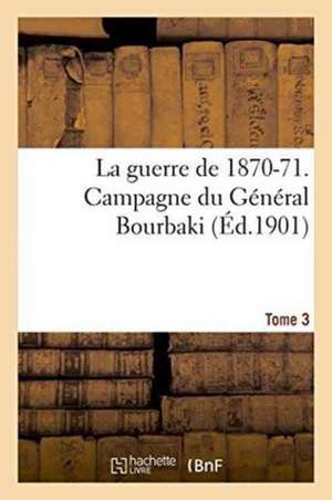 La Guerre de 1870-71. Campagne Du Général Bourbaki Tome 3 de Sans Auteur