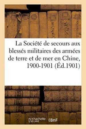 La Société de Secours Aux Blessés Militaires Des Armées de Terre Et de Mer En Chine, 1900-1901:: Croix-Rouge Française, Fondée En 1864 de Sans Auteur