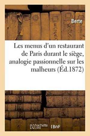 Les Menus d'Un Restaurant de Paris Durant Le Siège: Préface d'Analogie Passionnelle: Sur Les Malheurs de la France de Berte