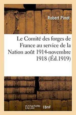 Le Comité Des Forges de France Au Service de la Nation Aout 1914-Novembre 1918 de Pinot