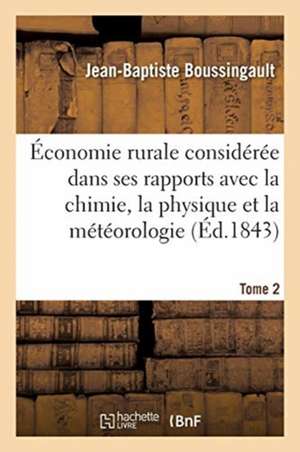 Économie Rurale Considérée Dans Ses Rapports Avec La Chimie, La Physique Et La Météorologie- Tome 2 de Boussingault-J-B