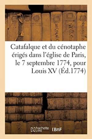 Description Du Catafalque Et Du Cénotaphe Érigés Dans l'Église de Paris, Le 7 Septembre 1774: Pour Louis XV Le Bien-Aimé Sur Les Dessins Du Sieur Mich de Impr de P. -R -C Ballard