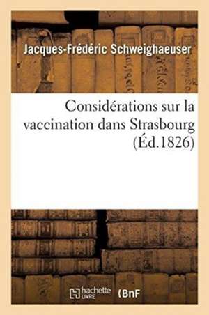 Considérations Sur La Vaccination Dans Strasbourg: Suggérées Par Le Mémoire Sur La Petite Vérole Vraie Et Fausse Et Sur La Vaccine de Jacques-Frédéric Schweighaeuser