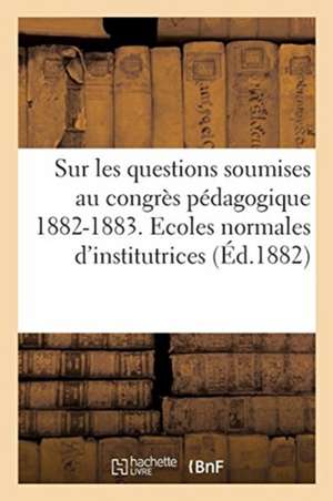 Sur Les Questions Soumises Au Congrès Pédagogique, 1882-1883. Ecoles Normales d'Institutrices de Ministère de l'Instruction Publique