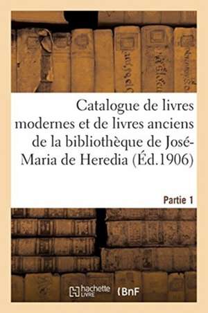 Catalogue de Livres Modernes Et de Livres Anciens de la Bibliothèque de José-Maria de Heredia de Sans Auteur