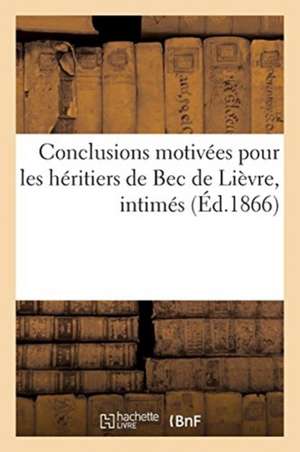 Conclusions Motivées Pour Les Héritiers de Bec de Lièvre, Intimés, Contre MM. Grimaldi, Lillo: Guilhou Et Marteville Et Cie, Appelants de Sans Auteur