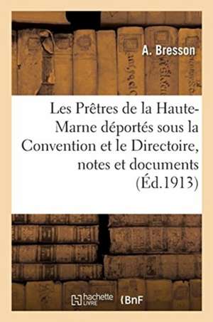 Les Prêtres de la Haute-Marne Déportés Sous La Convention Et Le Directoire, Notes Et Documents de Bresson-A