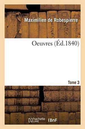 Oeuvres. Tome 3 de Maximilien Robespierre