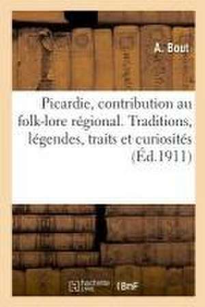 Notre Ancienne Picardie, Contribution Au Folk-Lore Régional: Traditions, Légendes, Traits Et Curiosités de A. Bout