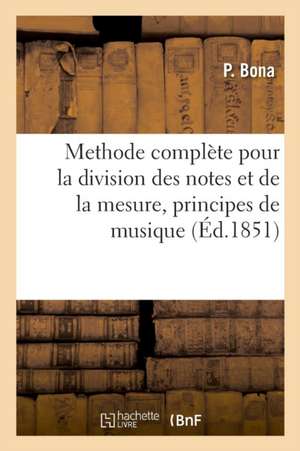 Methode Complète Pour La Division Des Notes Et de la Mesure, Principes de Musique: Composés Pour Les Élèves Du Conservatoire de Milan de P. Bona