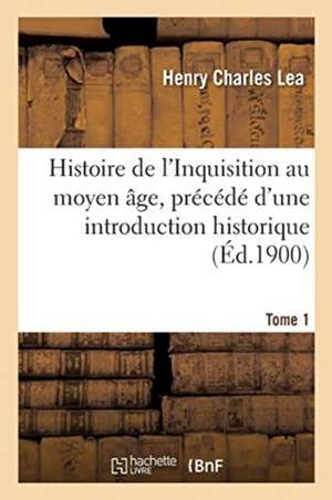 Histoire de l'Inquisition Au Moyen Âge. Tome 1 de Henry Charles Lea