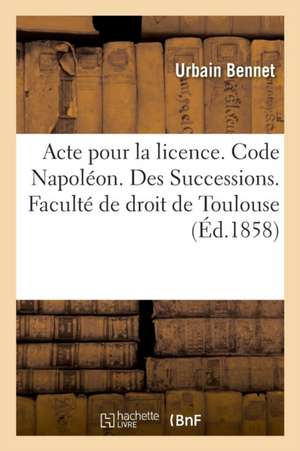 Acte Pour La Licence. Code Napoléon. Des Successions. Procédure Civile. de l'Exécution: VIS À VIS Des Tiers Des Jugements Sujets À Opposition Ou Appel de Urbain Bennet