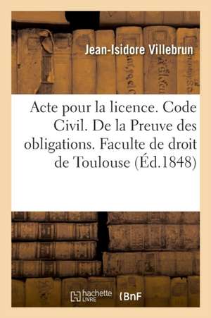 Acte Pour La Licence. Code Civil. de la Preuve Des Obligations. Code de Procédure. Des Demandes: En Distraction d'Objets Saisis Mobilièrement. Faculte de Jean-Isidore Villebrun