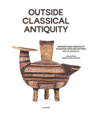 Outside Classical Antiquity: Mystery and vitality in native Apulian Pottery - First Millenium BC Collecion Denise Elfen-Laniado de Editions Slatlkine