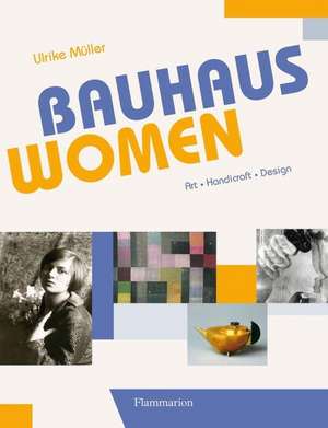 Bauhaus Women: Art, Handicraft, Design de Ulrike Muller