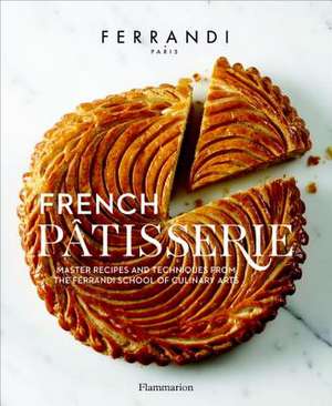 French Patisserie: Master Recipes and Techniques from the Ferrandi School of Culinary Arts de Ferrandi Paris