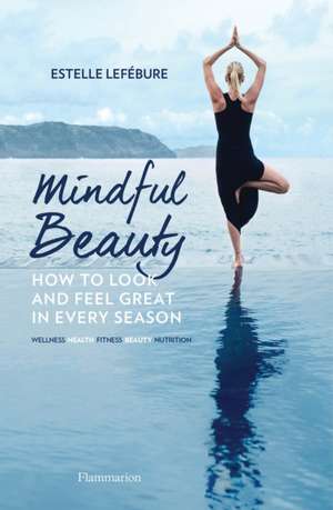 Mindful Beauty: How to Look and Feel Great in Every Season de Estelle Lefébure