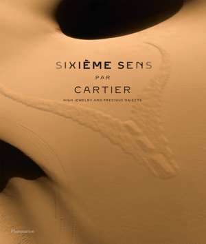 Sixième Sens Par Cartier: High Jewelry and Precious Objects de François Chaille