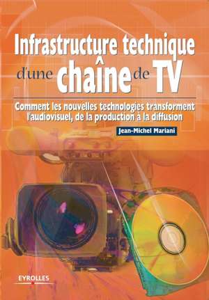 Infrastructure technique d'une chaîne de TV: Comment les nouvelles technologies transforment l'audiovisuel, de la production à la diffusion de Jean-Michel Mariani